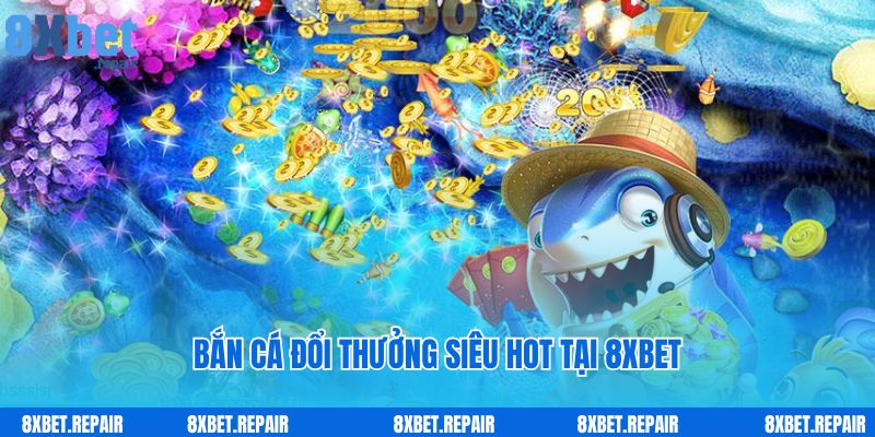 8xbet 36 Bắn cá đổi thưởng siêu hot tại 8xbet